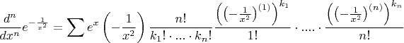 $$\[
\frac{{d^n }}
{{dx^n }}e^{ - \frac{1}
{{x^2 }}}  = \sum {e^x } \left( { - \frac{1}
{{x^2 }}} \right)\frac{{n!}}
{{k_1 ! \cdot ... \cdot k_n !}}\frac{{\left( {\left( { - \frac{1}
{{x^2 }}} \right)^{(1)} } \right)^{k_1 } }}
{{1!}} \cdot .... \cdot \frac{{\left( {\left( { - \frac{1}
{{x^2 }}} \right)^{(n)} } \right)^{k_n } }}
{{n!}}
\]$$
