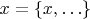 $x = \{x,\ldots\}$