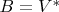 $B = V^{*}$