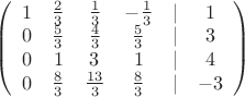 $
\left( \begin{array}{cccccc} 1 & \frac{2}{3} & \frac{1}{3} & -\frac{1}{3} & | & 1 \\
0 & \frac{5}{3} & \frac{4}{3} & \frac{5}{3} & | & 3 \\
0 & 1 & 3 & 1 & | & 4 \\
0 & \frac{8}{3} & \frac{13}{3} & \frac{8}{3} & | & -3 \\

\end{array} \right)$