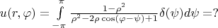 $\[u(r,\varphi ) = \int\limits_{ - \pi }^\pi  {\frac{{1 - \rho ^2 }}{{\rho ^2  - 2\rho \cos (\varphi  - \psi ) + 1}}\delta (\psi )d} \psi  = ?\]$
