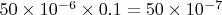 $50 \times 10^{-6} \times 0.1 = 50 \times 10^{-7}$