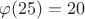 $\varphi(25) = 20$