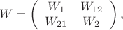 $$
W=\left(
\begin{array}{cc}
W_1&W_{12}\\
W_{21}&W_2
\end{array}
\right),
$$