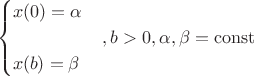 $$\begin{cases}
x(0)=\alpha \\
\qquad\qquad\quad, b>0, \alpha , \beta = \operatorname{const} \\
x(b)=\beta
\end{cases}$$