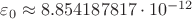 $\varepsilon_0 \approx 8.854187817\cdot 10^{-12}$