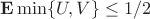 ${\bf E}\min\{U,V\}\le 1/2$