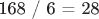 168 / 6 = 28