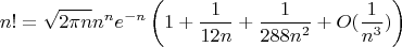 $$n! =\sqrt{2\pi n}n^ne^{-n}\left(1+\frac{1}{12n}+\frac{1}{288n^2}+O(\frac{1}{n^3})\right)$$