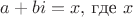 $a+bi=x,$ где $x$