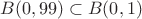 $B(0, 99) \subset B (0, 1)$