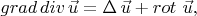 $ grad \, div \, \vec{u}= \Delta \, \vec{u} + rot \, \rot \, \vec{u} , $