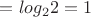 $= log_2{2} = 1$