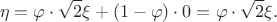 $$\eta=\varphi\cdot\sqrt{2}\xi+(1-\varphi)\cdot 0=\varphi \cdot \sqrt{2}\xi .$$