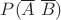 $P(\overline A \ \overline B)$