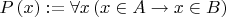$ P \left( x \right) := \forall x \left( x \in A \rightarrow x \in B \right) $