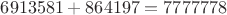 $6913581 + 864197 = 7777778$