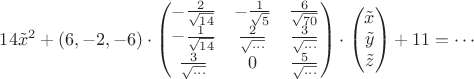 $
14\tilde{x}^2 + (6,-2,-6) \cdot \begin{pmatrix}-\frac 2{\sqrt{14}} &  -\frac 1{\sqrt{5}} & \frac 6{\sqrt{70}} \\-\frac 1{\sqrt{14}} &  \frac 2{\sqrt{\ldots}} & \frac 3{\sqrt{\ldots}} \\\frac 3{\sqrt{\ldots}} & 0 & \frac 5{\sqrt{\ldots}} \end{pmatrix} 
\cdot 
\begin{pmatrix}
\tilde{x}  \\
\tilde{y}   \\
\tilde{z}   \\
\end{pmatrix}
+11 = \cdots


$