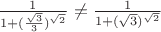 ${\frac{1}{1+(\frac{\sqrt{3}}{3})^\sqrt{2}}} \neq \frac{1}{1+(\sqrt{3})^\sqrt{2}}$