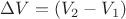 $\Delta V=(V_2-V_1)$