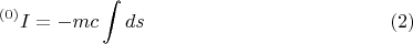 $$ {}^{(0)} I = - m c \int ds        \eqno (2) $$
