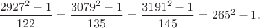 $\dfrac{2927^2-1}{122}=\dfrac{3079^2-1}{135}=\dfrac{3191^2-1}{145}=265^2-1.$