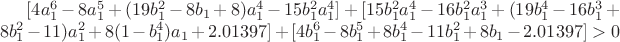 $[4a_1^6-8a_1^5+(19b_1^2-8b_1+8)a_1^4-15b_1^2a_1^4]+[15b_1^2a_1^4-16b_1^2a_1^3+(19b_1^4-16b_1^3+8b_1^2-11)a_1^2+8(1-b_1^4)a_1+2.01397]+[4b_1^6-8b_1^5+8b_1^4-11b_1^2+8b_1-2.01397]>0$