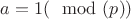 $a=1(\mod(p))$