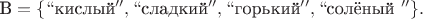 $\text{B}=\{``\text{кислый}'',``\text{сладкий}'',``\text{горький}'', ``\text{солёный }''\}.$