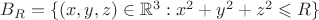 $B_R=\{(x,y,z)\in\mathbb R^3: x^2+y^2+z^2\leqslant R\}$