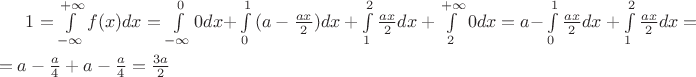 $1=\int\limits_{-\infty }^{+\infty }{f(x)dx=\int\limits_{-\infty }^{0}{0dx+}\int\limits_{0}^{1}{(a-\frac{ax}{2})dx+\int\limits_{1}^{2}{\frac{ax}{2}dx+\int\limits_{2}^{+\infty }{0dx}=a-}}}\int\limits_{0}^{1}{\frac{ax}{2}dx+\int\limits_{1}^{2}{\frac{ax}{2}dx}}= \\ 
 & =a-\frac{a}{4}+a-\frac{a}{4}=\frac{3a}{2}
$