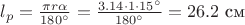 $l_p=\frac{\pi r\alpha}{180^\circ}=\frac{3.14\cdot 1\cdot 15^\circ}{180^\circ}=26.2 \text{ см}$