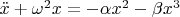 $\ddot{x} + \omega^2x = - \alpha x^2 - \beta x^3$