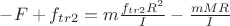 $-F+f_{tr2}=m\frac{f_{tr2}R^2}{I}-\frac{mMR}{I}$