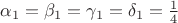 $\alpha_{1}=\beta_{1}=\gamma_{1} =\delta_{1}=\frac{1}{4}$