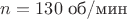 $n=130\text{ об/мин}$