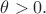 $\theta > 0.$