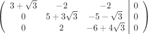 $$\left(\begin{array}{ccc|c}
3+\sqrt 3 & -2 & -2&0\\ 
 0 & 5+3\sqrt 3& -5-\sqrt 3&0\\ 
 0 & 2 & -6+4\sqrt 3&0\\
\end{array}\right)$$