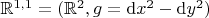 $\mathbb{R}^{1,1} = (\mathbb{R}^2, g = \mathrm{d}x^2 - \mathrm{d}y^2)$