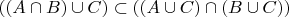 $((A \cap B) \cup C) \subset ((A \cup C) \cap (B \cup C))$