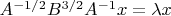 $A^{-1/2}B^{3/2}A^{-1}x = \lambda x$