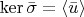 $\ker\bar\sigma=\langle\bar u\rangle$