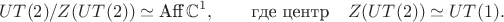 $$
UT(2)/Z(UT(2))\simeq\text{Aff}\,\mathbb{C}^1,\qquad\text{где центр}\quad Z(UT(2))\simeq UT(1).
$$