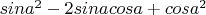 $sin a^2 - 2sinacosa + cos a^2$