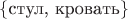 $\{\text{стул, кровать}\}$