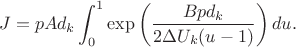 $$J = pAd_k \int_0^1 \exp \left( \frac {Bpd_k}{2\Delta U_k (u-1)} \right) du.$$