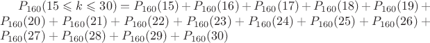 $P_{160} (15 \leqslant k \leqslant 30)=P_{160} (15)+P_{160} (16)+P_{160} (17)+P_{160} (18)+P_{160} (19)+P_{160} (20)+P_{160} (21)+P_{160} (22)+P_{160} (23)+P_{160} (24)+P_{160} (25)+P_{160} (26)+P_{160} (27)+P_{160} (28)+P_{160} (29)+P_{160} (30)$ $P_{160} (15 \leqslant k \leqslant 30)=P_{160} (15)+P_{160} (16)+P_{160} (17)+P_{160} (18)+P_{160} (19)+P_{160} (20)+P_{160} (21)+P_{160} (22)+P_{160} (23)+P_{160} (24)+P_{160} (25)+P_{160} (26)+P_{160} (27)+P_{160} (28)+P_{160} (29)+P_{160} (30)$