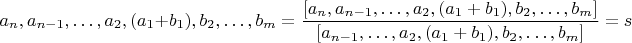$$a_n,a_{n-1},&hellip;,a_2,(a_1+b_1),b_2,&hellip;,b_m=\frac{[a_n,a_{n-1},&hellip;,a_2,(a_1+b_1),b_2,&hellip;,b_m]}{[a_{n-1},&hellip;,a_2,(a_1+b_1),b_2,&hellip;,b_m]}=s$$