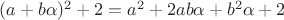 $(a+b\alpha)^2+2=a^2+2ab \alpha + b^2 \alpha +2$