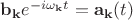 $\mathbf{b}_{\mathbf{k}}e^{-i \omega_{\mathbf{k}} t}=\mathbf{a}_{\mathbf{k}}(t)$